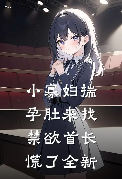 小寡妇揣孕肚来找，禁欲首长慌了全新