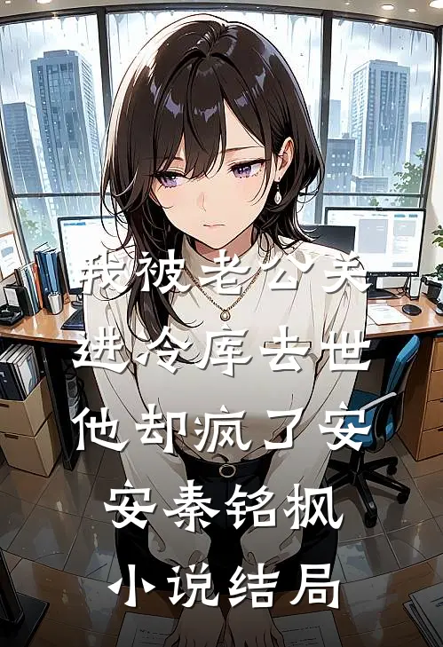 我被老公关进冷库去世，他却疯了安安秦铭枫小说结局