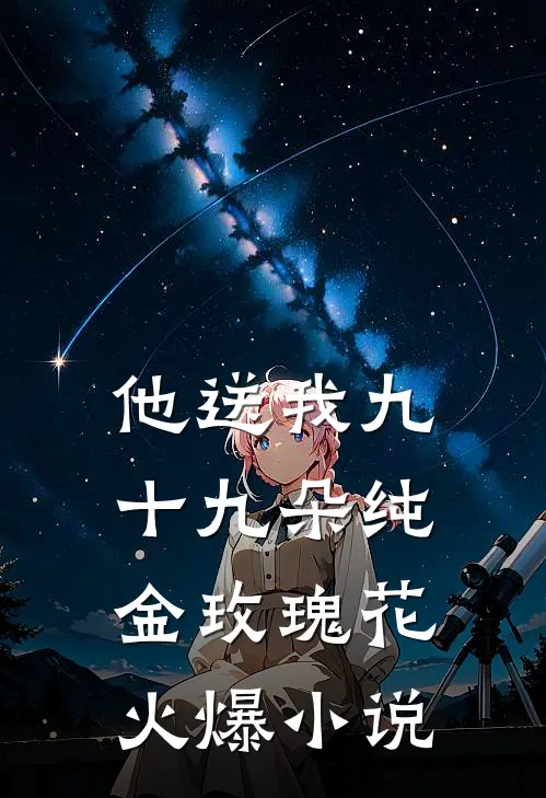 他送我九十九朵纯金玫瑰花火爆小说