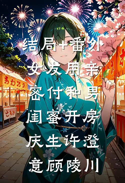 结局+番外女友用亲密付和男闺蜜开房庆生许澄意顾陵川