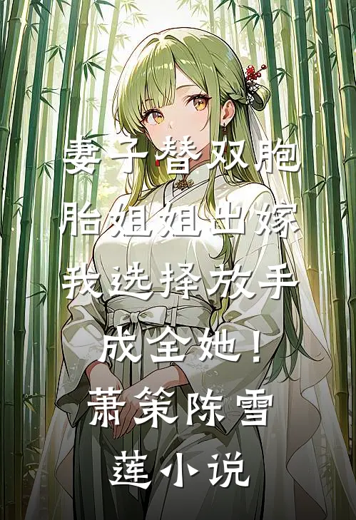 妻子替双胞胎姐姐出嫁，我选择放手成全她！萧策陈雪莲小说