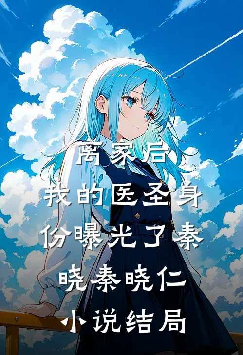 离家后，我的医圣身份曝光了秦晓秦晓仁小说结局