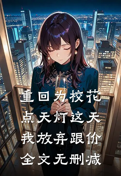 重回为校花点天灯这天，我放弃跟价全文无删减