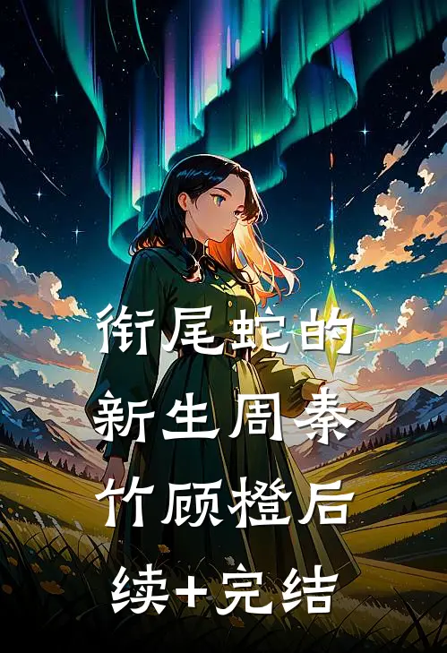 衔尾蛇的新生周秦竹顾橙后续+完结