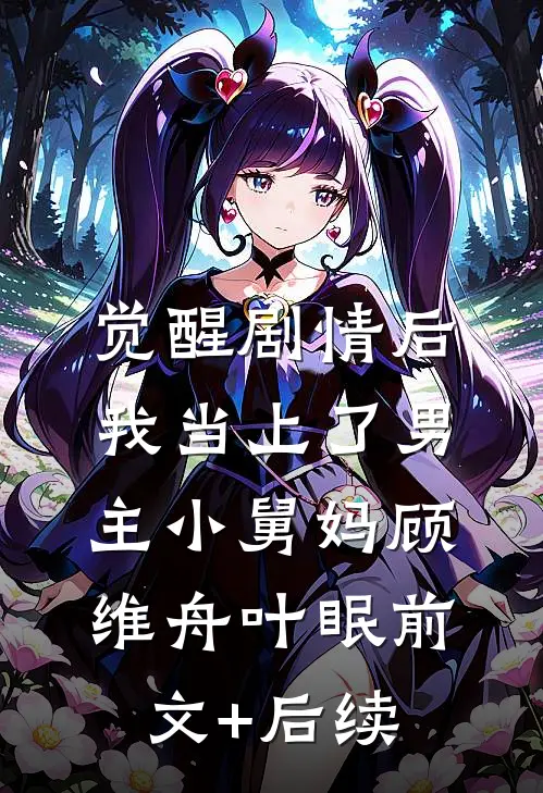 觉醒剧情后，我当上了男主小舅妈顾维舟叶眠前文+后续