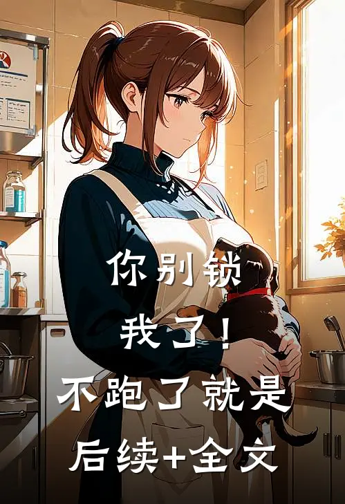 你别锁我了！不跑了就是后续+全文