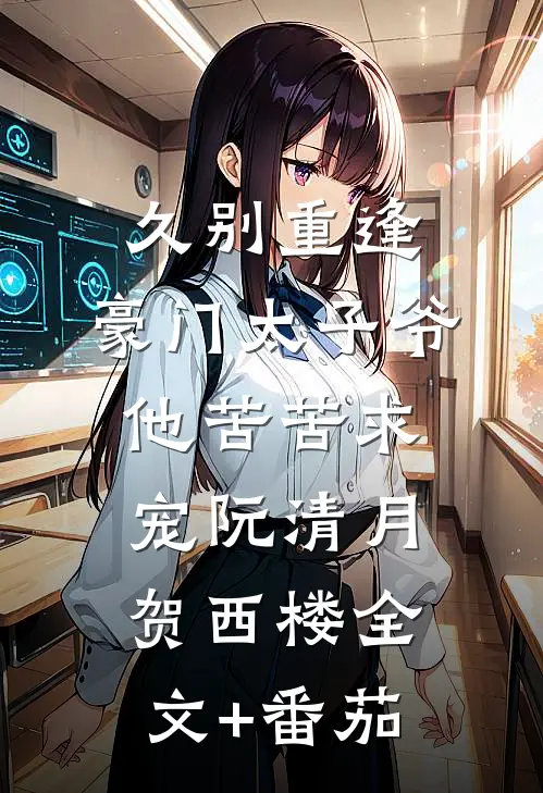 久别重逢，豪门太子爷他苦苦求宠阮清月贺西楼全文+番茄