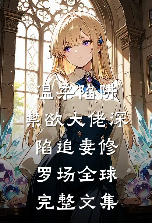 温柔陷阱：禁欲大佬深陷追妻修罗场全球完整文集