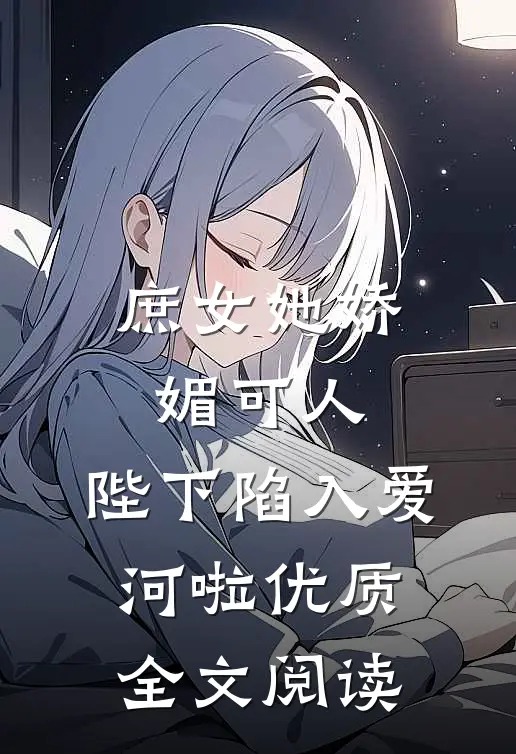 庶女她娇媚可人,陛下陷入爱河啦优质全文阅读