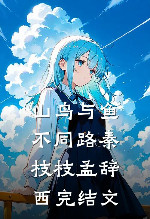 山鸟与鱼不同路秦枝枝孟辞西完结文