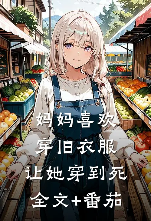 妈妈喜欢穿旧衣服，让她穿到死全文+番茄