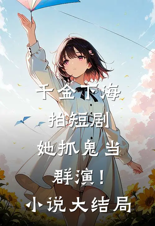 千金下海拍短剧,她抓鬼当群演!大结局是