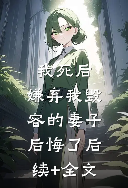 我死后，嫌弃我毁容的妻子后悔了后续+全文
