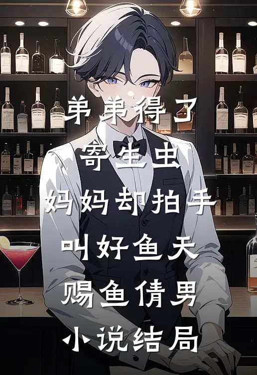 弟弟得了寄生虫，妈妈却拍手叫好鱼天赐鱼倩男小说结局