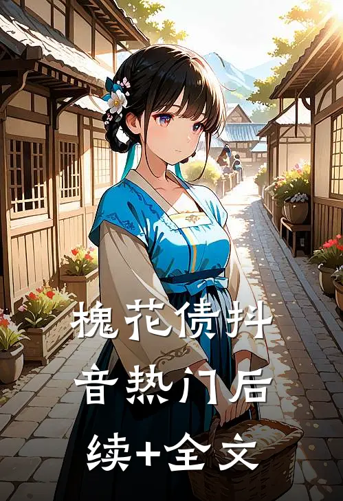 槐花债抖音热门后续+全文