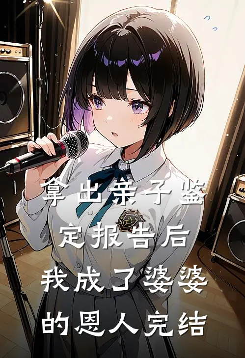 拿出亲子鉴定报告后，我成了婆婆的恩人完结