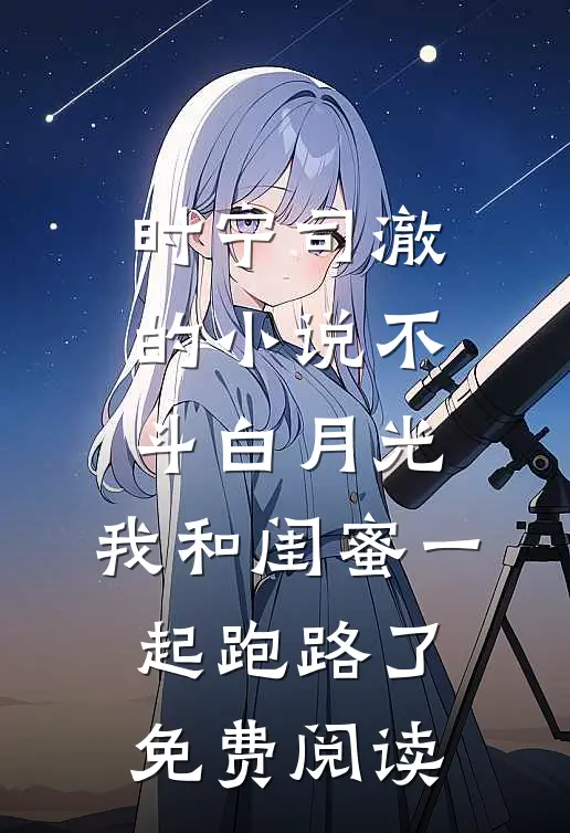 时宁司澈的小说不斗白月光，我和闺蜜一起跑路了免费阅读