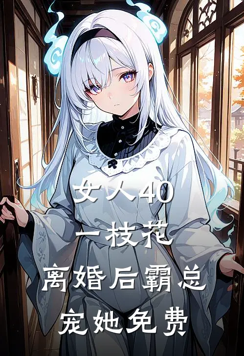 女人40一枝花，离婚后霸总宠她免费