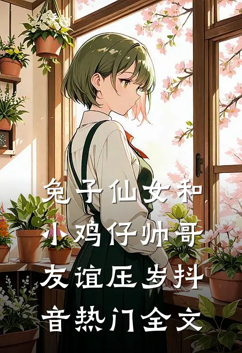 兔子仙女和小鸡仔帅哥友谊压岁抖音热门全文