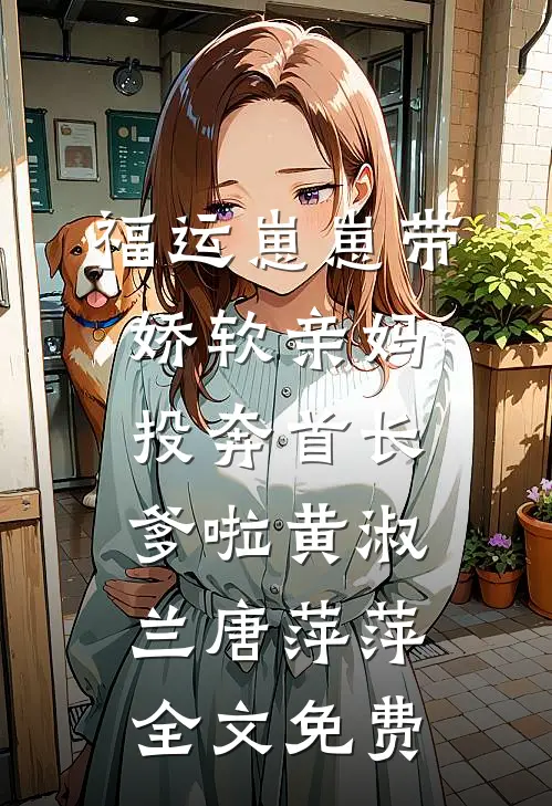福运崽崽带娇软亲妈投奔首长爹啦黄淑兰唐萍萍全文免费