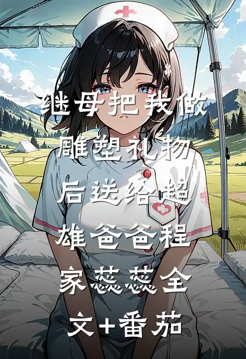 继母把我做雕塑礼物后送给超雄爸爸程家蕊蕊全文+番茄
