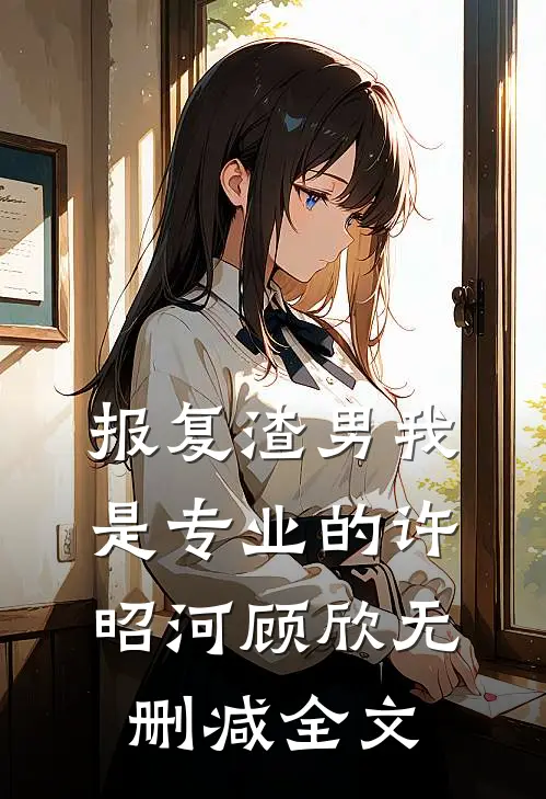 报复渣男我是专业的许昭河顾欣无删减全文