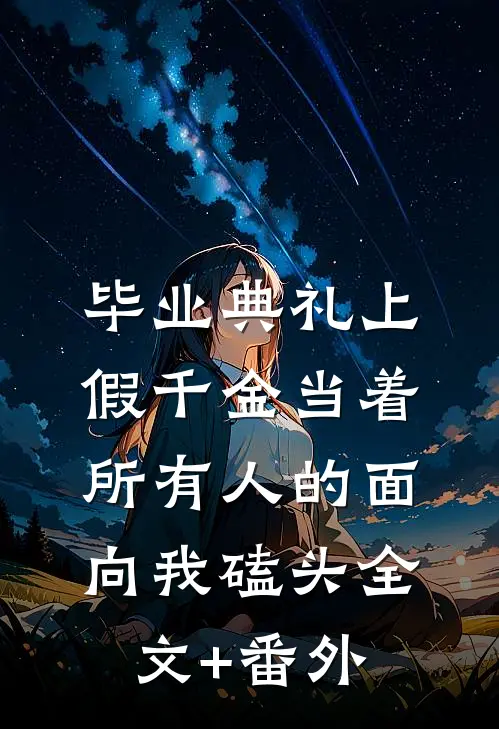 毕业典礼上，假千金当着所有人的面向我磕头全文+番外