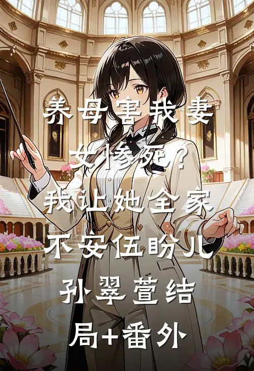 养母害我妻女惨死？我让她全家不安伍盼儿孙翠萱结局+番外