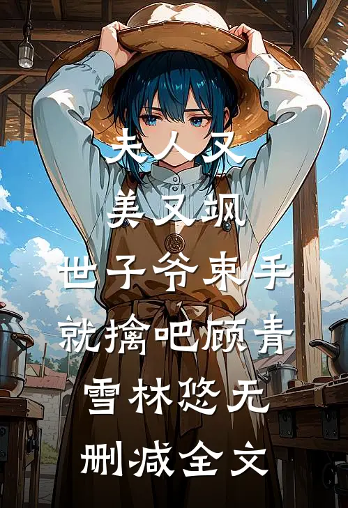 夫人又美又飒，世子爷束手就擒吧顾青雪林悠无删减全文