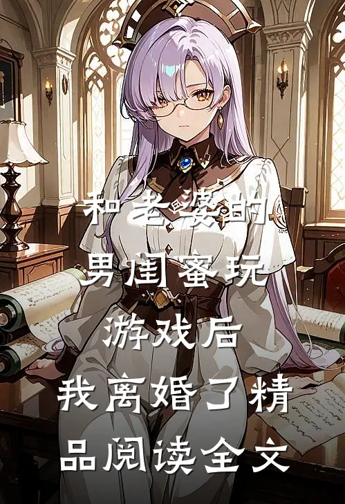 和老婆的男闺蜜玩游戏后,我离婚了精品阅读全文