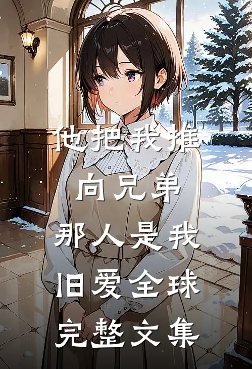 他把我推向兄弟,那人是我旧爱全球完整文集在线观看
