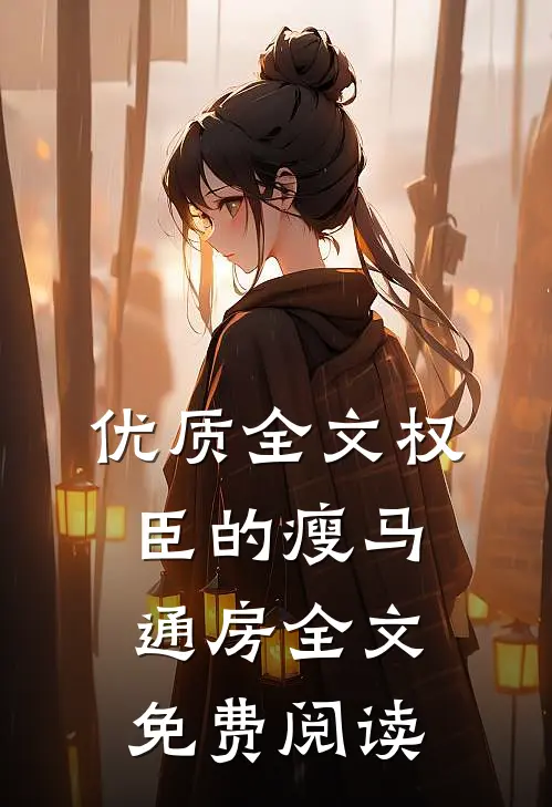 优质全文权臣的瘦马通房全文免费阅读