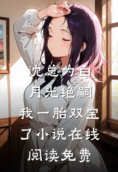 沈总为白月光绝嗣，我一胎双宝了小说在线阅读免费