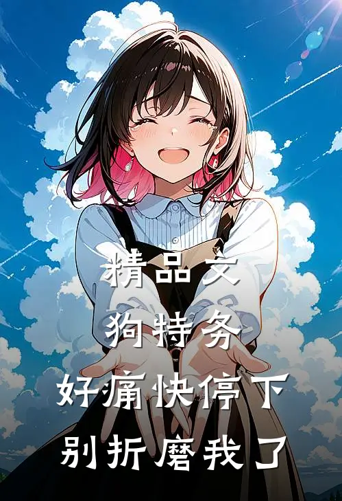 精品文狗特务，好痛快停下，别折磨我了