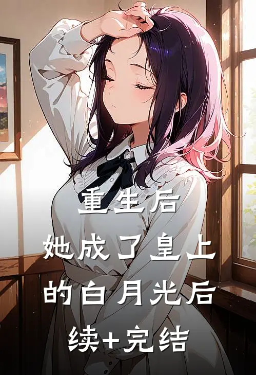 重生后，她成了皇上的白月光后续+完结