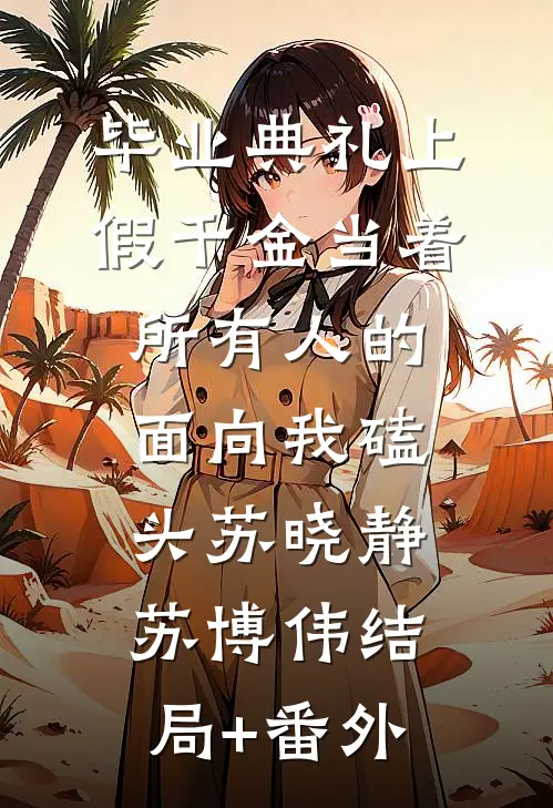 毕业典礼上，假千金当着所有人的面向我磕头苏晓静苏博伟结局+番外