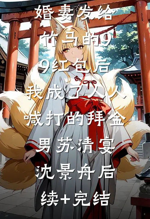 误领了未婚妻发给竹马的99红包后，我成了人人喊打的拜金男苏清宴沈景舟后续+完结