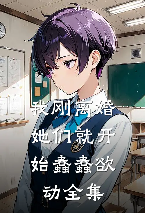 我刚离婚，她们就开始蠢蠢欲动全集
