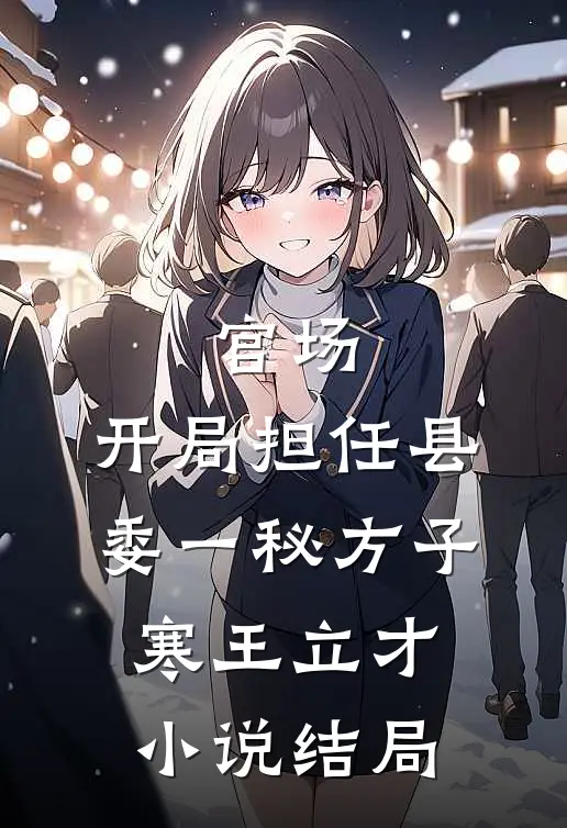 官场：开局担任县委一秘方子寒王立才小说结局