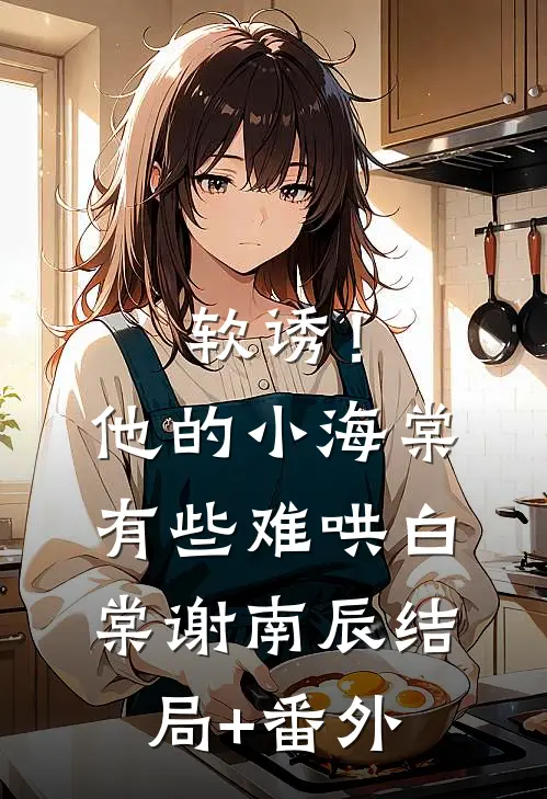 软诱！他的小海棠有些难哄白棠谢南辰结局+番外