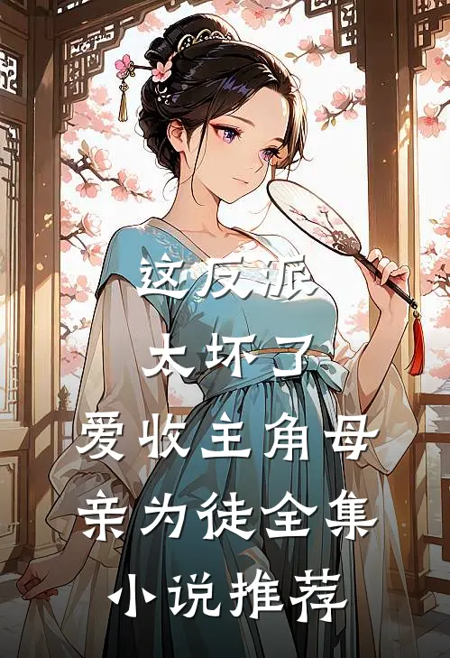 这反派太坏了，爱收主角母亲为徒全集小说推荐
