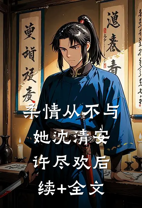 柔情从不与她沈清安许尽欢后续+全文