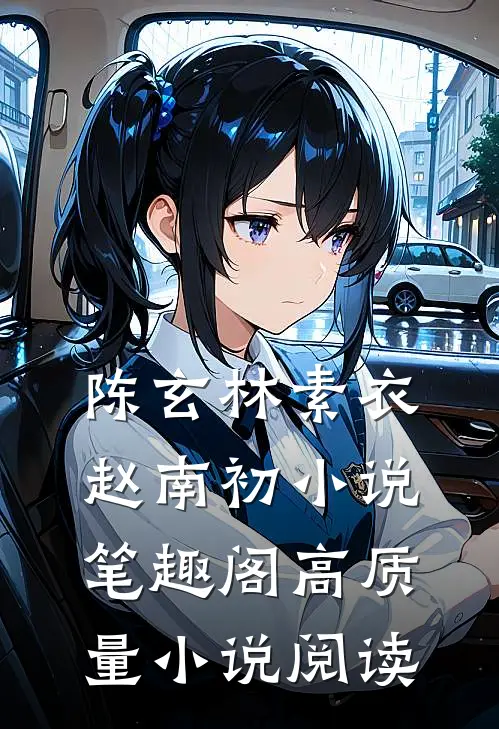 陈玄林素衣赵南初小说笔趣阁高质量小说阅读