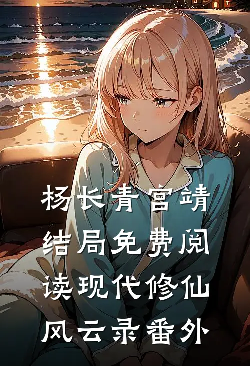 杨长青宫靖结局免费阅读现代修仙风云录番外