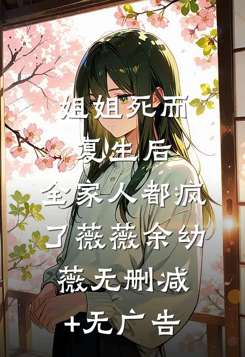 姐姐死而复生后，全家人都疯了薇薇余幼薇无删减+无广告