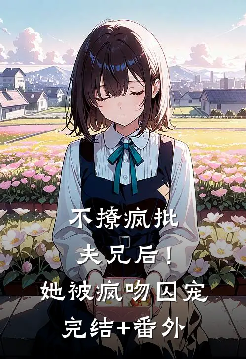 不撩疯批夫兄后！她被疯吻囚宠完结+番外