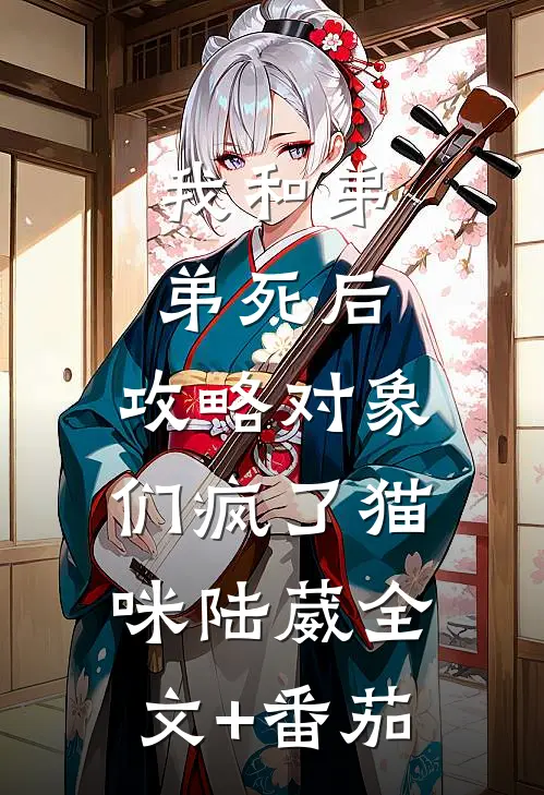 我和弟弟死后，攻略对象们疯了猫咪陆葳全文+番茄