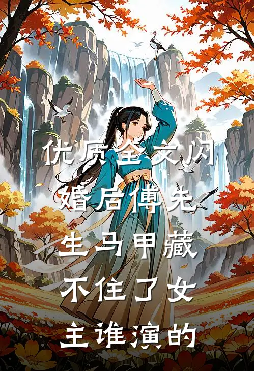 优质全文闪婚后傅先生马甲藏不住了女主谁演的