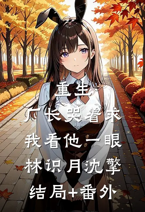 重生：厂长哭着求我看他一眼林识月沈擎结局+番外