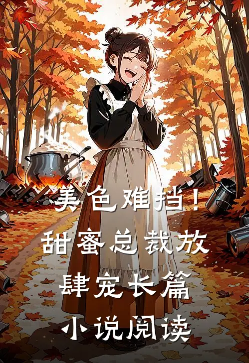 美色难挡！甜蜜总裁放肆宠长篇小说阅读